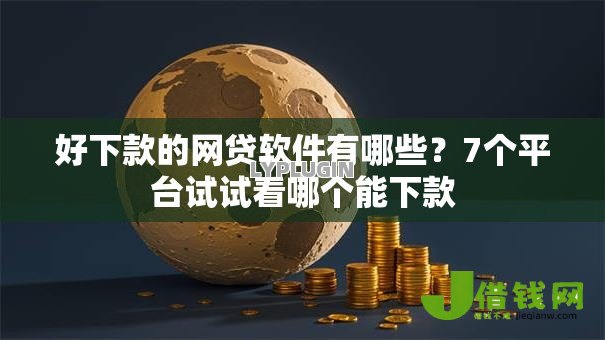 好下款的网贷软件有哪些?7个平台试试看哪个能下款 好下款的网贷软件有哪些?7个平台试试看哪个能下款