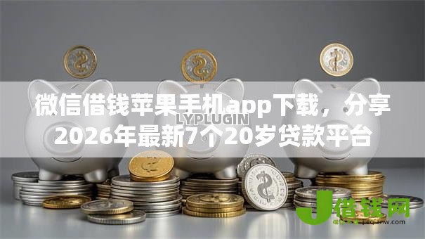 微信借钱苹果手机app下载，分享2026年最新7个20岁贷款平台