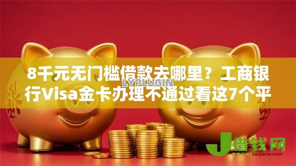8千元无门槛借款去哪里？工商银行Visa金卡办理不通过看这7个平台