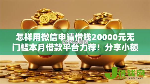 怎样用微信申请借钱20000元无门槛本月借款平台力荐!分享小额网贷口子20000元无门槛借款 怎样用微信申请借钱20000元无门槛本月借款平台力荐!分享小额网贷口子20000元无门槛借款