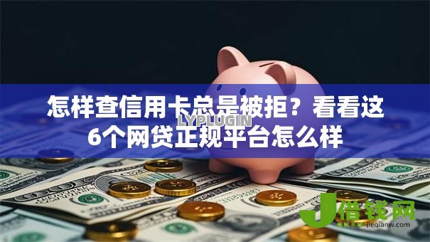 怎样查信用卡总是被拒？看看这6个网贷正规平台怎么样