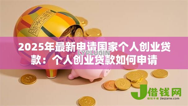 2025年最新申请国家个人创业贷款:个人创业贷款如何申请 2025年最新申请国家个人创业贷款:个人创业贷款如何申请