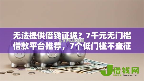 无法提供借钱证据？7千元无门槛借款平台推荐，7个低门槛不查征信的app盘点