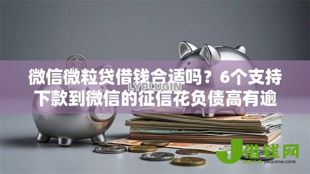 微信微粒贷借钱合适吗?6个支持下款到微信的征信花负债高有逾期还能下款的口子 微信微粒贷借钱合适吗?6个支持下款到微信的征信花负债高有逾期还能下款的口子