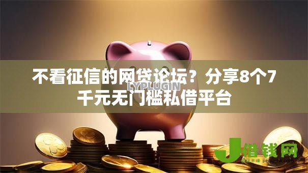 不看征信的网贷论坛?分享8个7千元无门槛私借平台 不看征信的网贷论坛?分享8个7千元无门槛私借平台