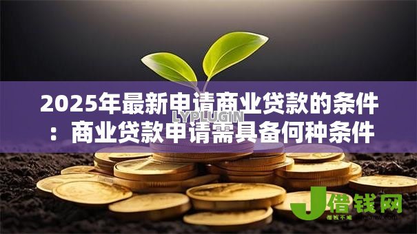 2025年最新申请商业贷款的条件：商业贷款申请需具备何种条件