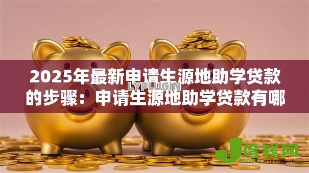 2025年最新申请生源地助学贷款的步骤：申请生源地助学贷款有哪些步骤