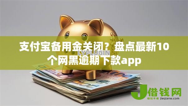 支付宝备用金关闭？盘点最新10个网黑逾期下款app
