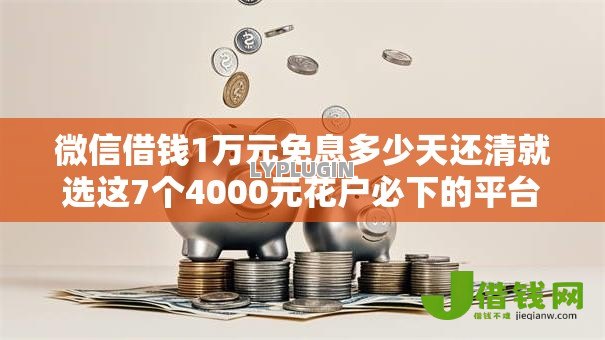 微信借钱1万元免息多少天还清就选这7个4000元花户必下的平台100%通过率