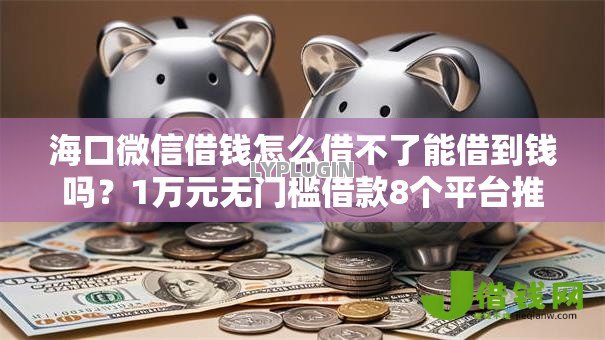 海口微信借钱怎么借不了能借到钱吗？1万元无门槛借款8个平台推荐