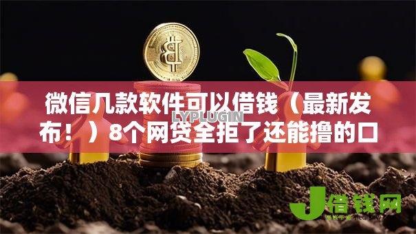 微信几款软件可以借钱(最新发布!)8个网贷全拒了还能撸的口子 微信几款软件可以借钱(最新发布!)8个网贷全拒了还能撸的口子