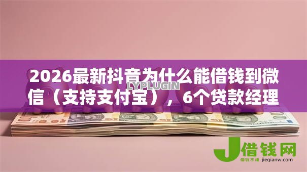 2026最新抖音为什么能借钱到微信（支持支付宝），6个贷款经理平台无私分享