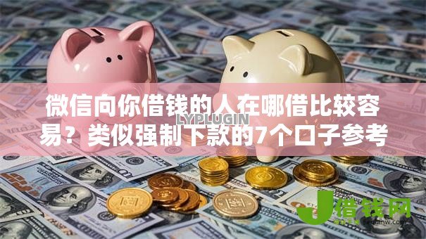 微信向你借钱的人在哪借比较容易？类似强制下款的7个口子参考
