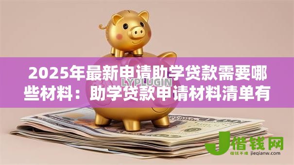 2025年最新申请助学贷款需要哪些材料:助学贷款申请材料清单有哪些 2025年最新申请助学贷款需要哪些材料:助学贷款申请材料清单有哪些