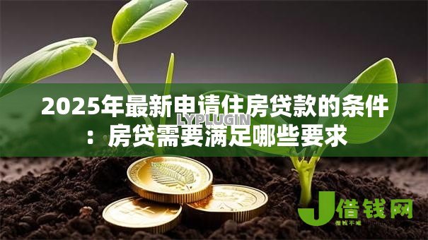 2025年最新申请住房贷款的条件:房贷需要满足哪些要求 2025年最新申请住房贷款的条件:房贷需要满足哪些要求