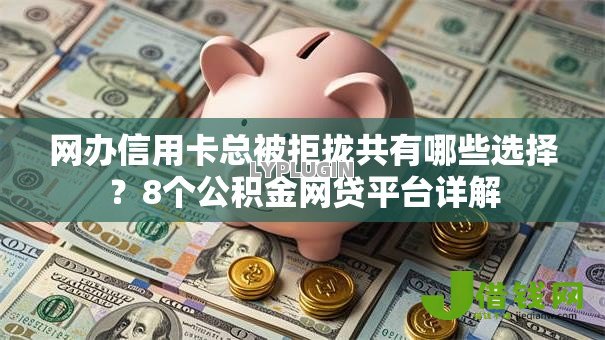 网办信用卡总被拒拢共有哪些选择？8个公积金网贷平台详解
