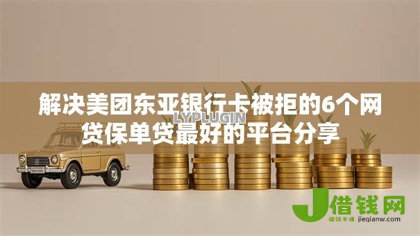 解决美团东亚银行卡被拒的6个网贷保单贷最好的平台分享