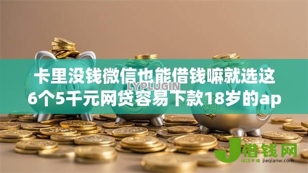卡里没钱微信也能借钱嘛就选这6个5千元网贷容易下款18岁的app 卡里没钱微信也能借钱嘛就选这6个5千元网贷容易下款18岁的app