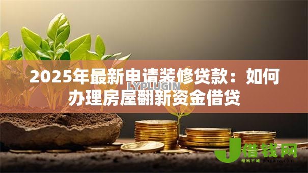 2025年最新申请装修贷款:如何办理房屋翻新资金借贷 2025年最新申请装修贷款:如何办理房屋翻新资金借贷