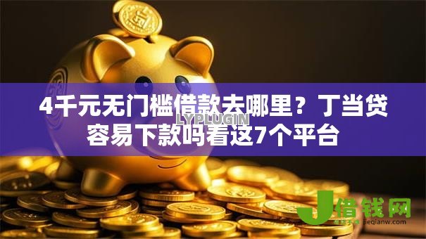 4千元无门槛借款去哪里?丁当贷容易下款吗看这7个平台 4千元无门槛借款去哪里?丁当贷容易下款吗看这7个平台