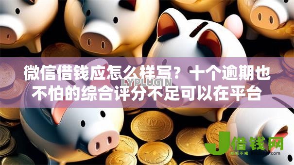 微信借钱应怎么样写？十个逾期也不怕的综合评分不足可以在平台借到钱