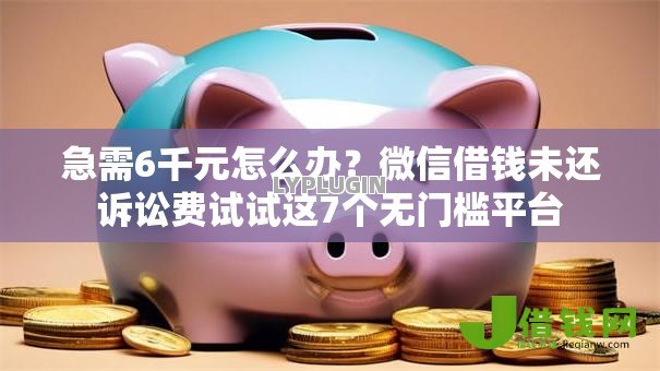 急需6千元怎么办?微信借钱未还诉讼费试试这7个无门槛平台 急需6千元怎么办?微信借钱未还诉讼费试试这7个无门槛平台