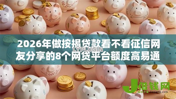 2026年做按揭贷款看不看征信网友分享的8个网贷平台额度高易通过我觉得不错！