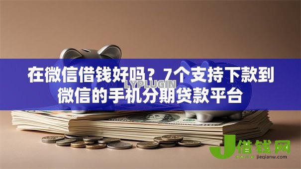 在微信借钱好吗?7个支持下款到微信的手机分期贷款平台 在微信借钱好吗?7个支持下款到微信的手机分期贷款平台