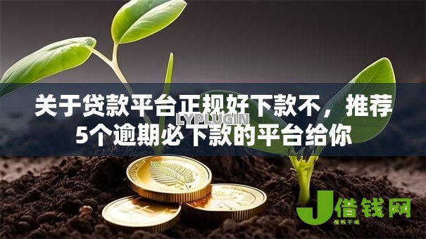 关于贷款平台正规好下款不,推荐5个逾期必下款的平台给你 关于贷款平台正规好下款不,推荐5个逾期必下款的平台给你
