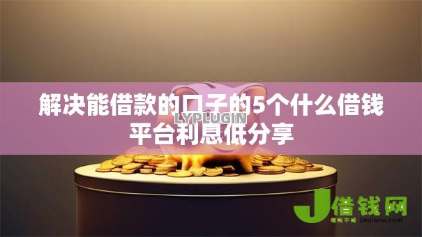 解决能借款的口子的5个什么借钱平台利息低分享