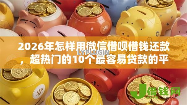 2026年怎样用微信借呗借钱还款，超热门的10个最容易贷款的平台推荐