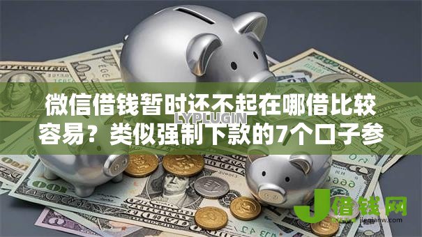 微信借钱暂时还不起在哪借比较容易?类似强制下款的7个口子参考 微信借钱暂时还不起在哪借比较容易?类似强制下款的7个口子参考