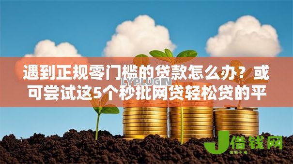 遇到正规零门槛的贷款怎么办？或可尝试这5个秒批网贷轻松贷的平台
