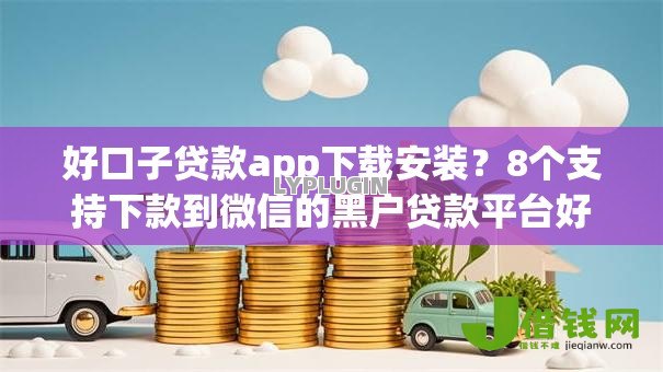 好口子贷款app下载安装?8个支持下款到微信的黑户贷款平台好下款快 好口子贷款app下载安装?8个支持下款到微信的黑户贷款平台好下款快