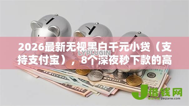2026最新无视黑白千元小贷（支持支付宝），8个深夜秒下款的高炮口子无私分享
