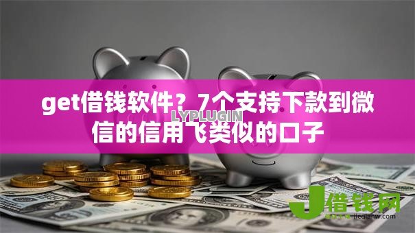 get借钱软件？7个支持下款到微信的信用飞类似的口子