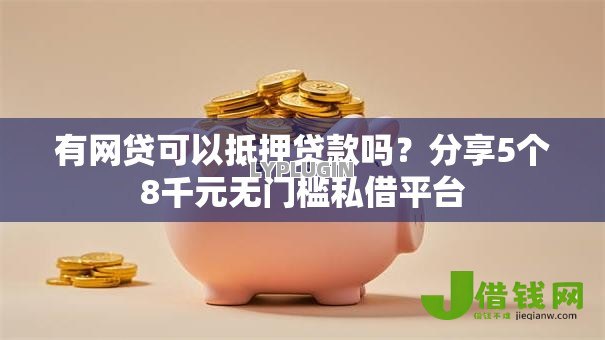 有网贷可以抵押贷款吗？分享5个8千元无门槛私借平台