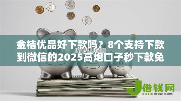 金桔优品好下款吗?8个支持下款到微信的2025高炮口子秒下款免审核 金桔优品好下款吗?8个支持下款到微信的2025高炮口子秒下款免审核