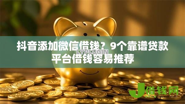 抖音添加微信借钱?9个靠谱贷款平台借钱容易推荐 抖音添加微信借钱?9个靠谱贷款平台借钱容易推荐