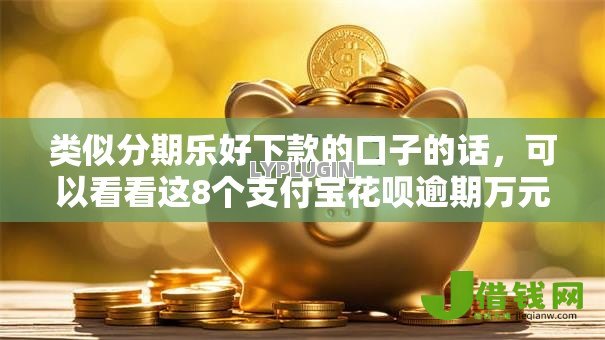 类似分期乐好下款的口子的话,可以看看这8个支付宝花呗逾期万元快速贷款软件 类似分期乐好下款的口子的话,可以看看这8个支付宝花呗逾期万元快速贷款软件