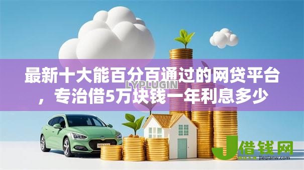 最新十大能百分百通过的网贷平台,专治借5万块钱一年利息多少 最新十大能百分百通过的网贷平台,专治借5万块钱一年利息多少