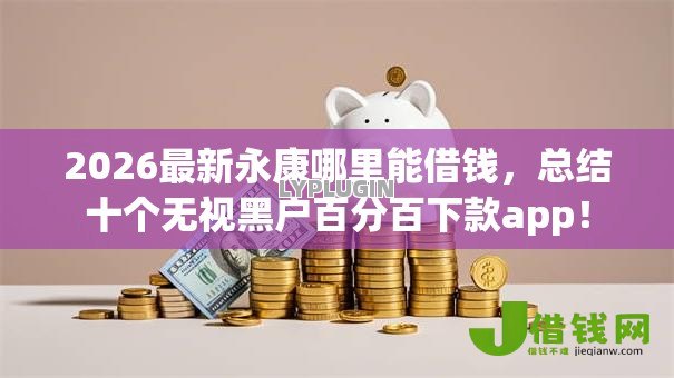 2026最新永康哪里能借钱,总结十个无视黑户百分百下款app! 2026最新永康哪里能借钱,总结十个无视黑户百分百下款app!