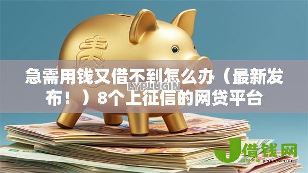 急需用钱又借不到怎么办(最新发布!)8个上征信的网贷平台 急需用钱又借不到怎么办(最新发布!)8个上征信的网贷平台