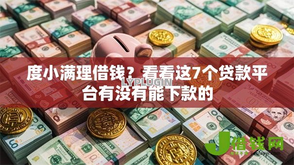 度小满理借钱?看看这7个贷款平台有没有能下款的 度小满理借钱?看看这7个贷款平台有没有能下款的