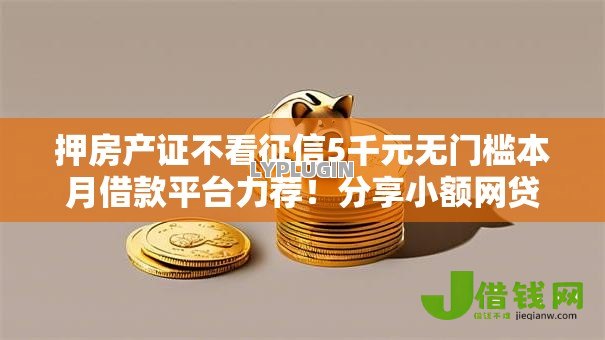 押房产证不看征信5千元无门槛本月借款平台力荐!分享小额网贷口子5千元无门槛借款 押房产证不看征信5千元无门槛本月借款平台力荐!分享小额网贷口子5千元无门槛借款
