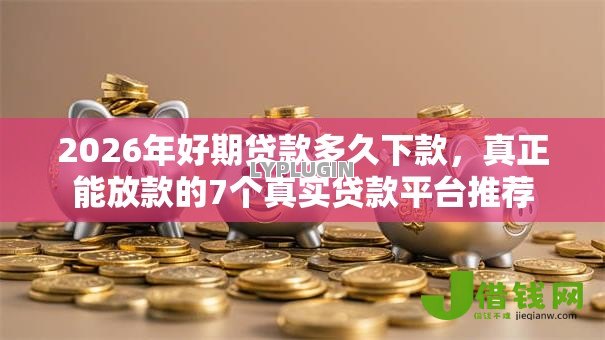 2026年好期贷款多久下款，真正能放款的7个真实贷款平台推荐