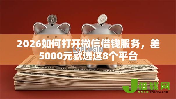 2026如何打开微信借钱服务,差5000元就选这8个平台 2026如何打开微信借钱服务,差5000元就选这8个平台