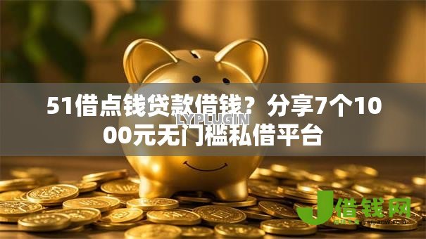 51借点钱贷款借钱？分享7个1000元无门槛私借平台