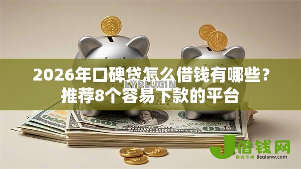 2026年口碑贷怎么借钱有哪些?推荐8个容易下款的平台 2026年口碑贷怎么借钱有哪些?推荐8个容易下款的平台