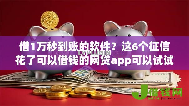 借1万秒到账的软件？这6个征信花了可以借钱的网贷app可以试试